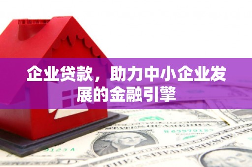 马尔康企业贷款，助力中小企业发展的金融引擎