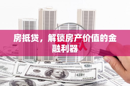 马尔康房抵贷，解锁房产价值的金融利器