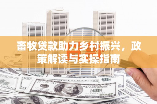 马尔康畜牧贷款助力乡村振兴，政策解读与实操指南
