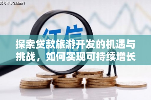 马尔康探索贷款旅游开发的机遇与挑战，如何实现可持续增长