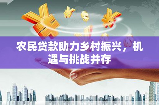 马尔康农民贷款助力乡村振兴，机遇与挑战并存