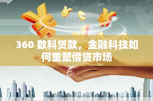 马尔康360 数科贷款，金融科技如何重塑借贷市场