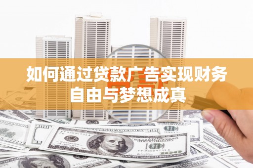 马尔康如何通过贷款广告实现财务自由与梦想成真