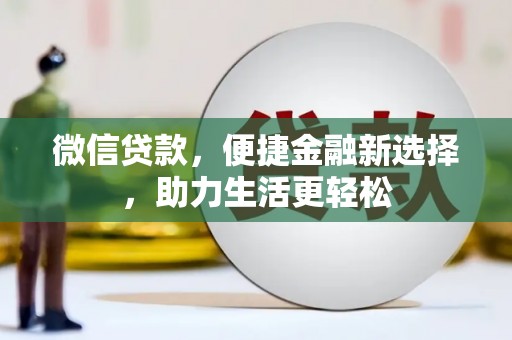 马尔康微信贷款，便捷金融新选择，助力生活更轻松