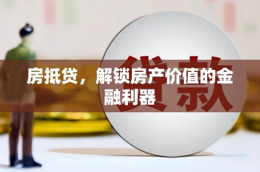 马尔康房抵贷，解锁房产价值的金融利器