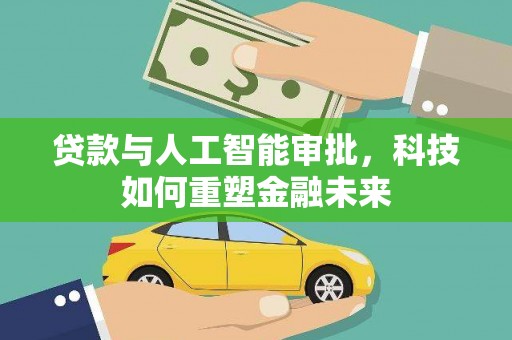 马尔康贷款与人工智能审批，科技如何重塑金融未来