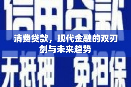 马尔康消费贷款，现代金融的双刃剑与未来趋势
