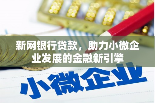 马尔康新网银行贷款，助力小微企业发展的金融新引擎
