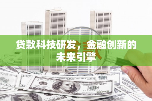 马尔康贷款科技研发，金融创新的未来引擎