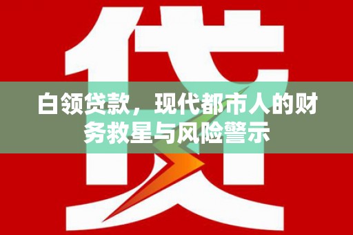 马尔康白领贷款，现代都市人的财务救星与风险警示