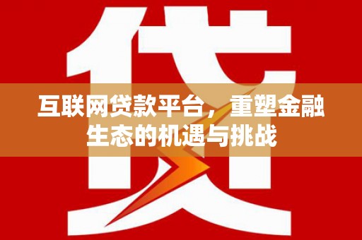马尔康互联网贷款平台，重塑金融生态的机遇与挑战