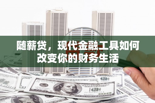 马尔康随薪贷，现代金融工具如何改变你的财务生活