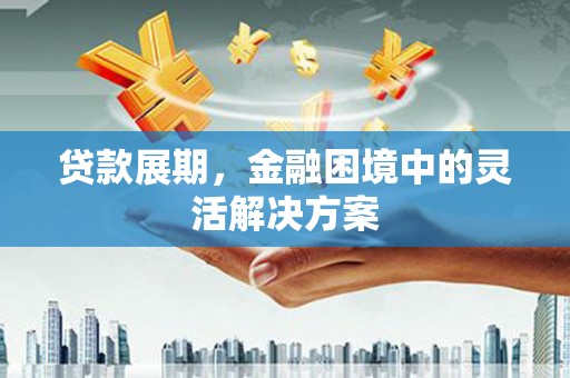 马尔康贷款展期，金融困境中的灵活解决方案