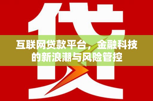 马尔康互联网贷款平台，金融科技的新浪潮与风险管控