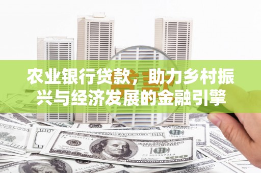 马尔康农业银行贷款，助力乡村振兴与经济发展的金融引擎