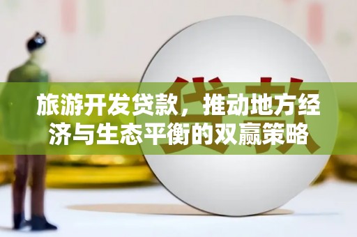 马尔康旅游开发贷款，推动地方经济与生态平衡的双赢策略