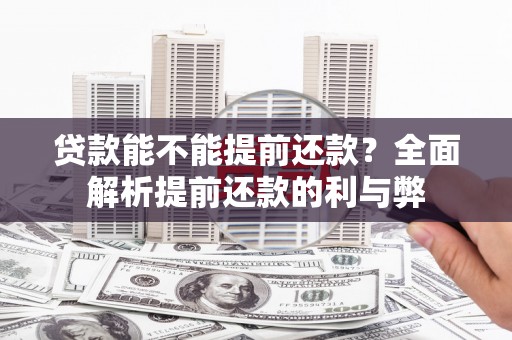 马尔康贷款能不能提前还款？全面解析提前还款的利与弊