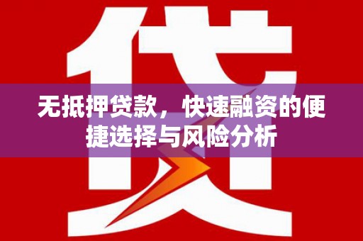马尔康无抵押贷款，快速融资的便捷选择与风险分析