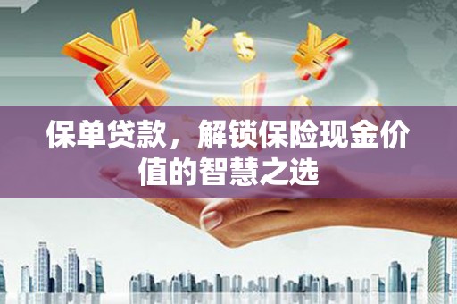 马尔康保单贷款，解锁保险现金价值的智慧之选