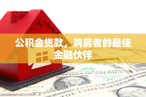 马尔康公积金贷款，购房者的最佳金融伙伴