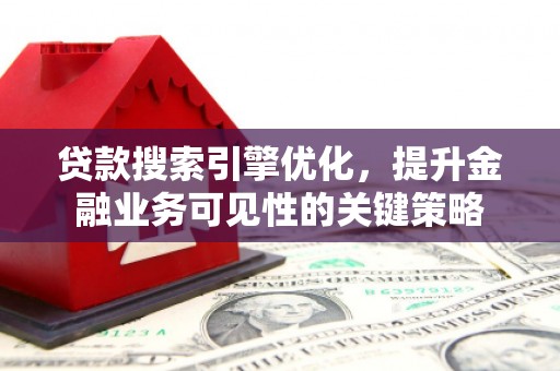 马尔康贷款搜索引擎优化，提升金融业务可见性的关键策略