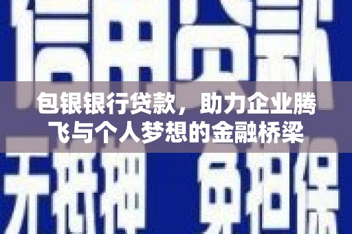 马尔康包银银行贷款，助力企业腾飞与个人梦想的金融桥梁