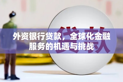 马尔康外资银行贷款，全球化金融服务的机遇与挑战