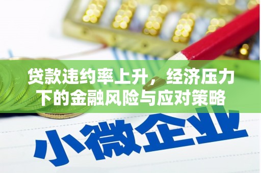 马尔康贷款违约率上升，经济压力下的金融风险与应对策略