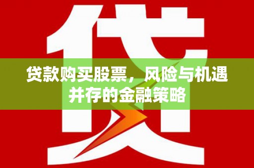马尔康贷款购买股票，风险与机遇并存的金融策略