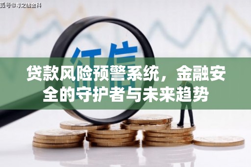 马尔康贷款风险预警系统，金融安全的守护者与未来趋势
