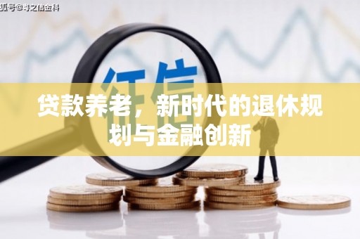 马尔康贷款养老，新时代的退休规划与金融创新
