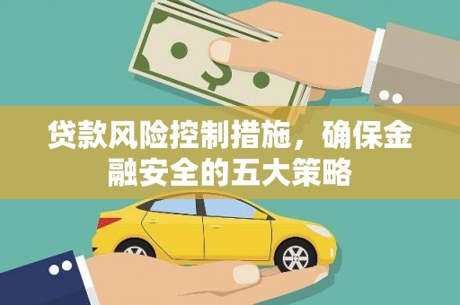 马尔康贷款风险控制措施，确保金融安全的五大策略