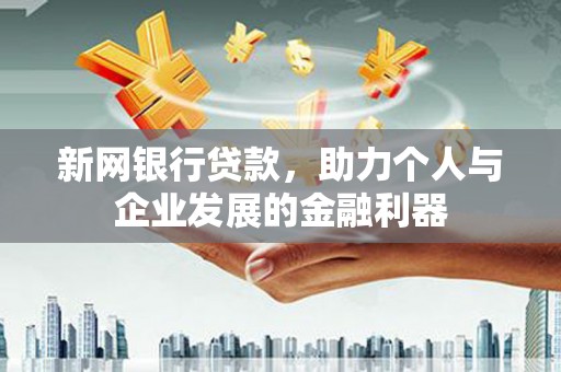 马尔康新网银行贷款，助力个人与企业发展的金融利器
