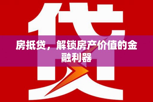 马尔康房抵贷，解锁房产价值的金融利器