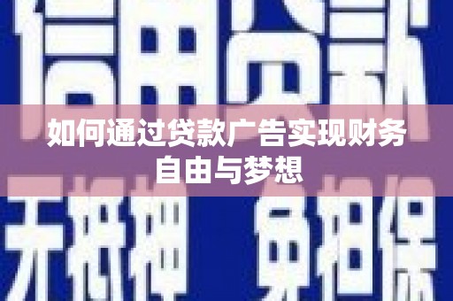 马尔康如何通过贷款广告实现财务自由与梦想