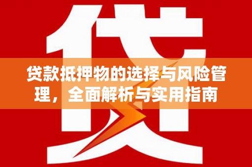 马尔康贷款抵押物的选择与风险管理，全面解析与实用指南