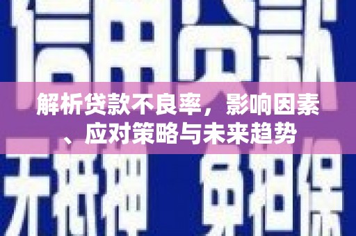 马尔康解析贷款不良率，影响因素、应对策略与未来趋势