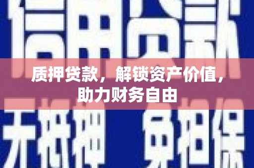 马尔康质押贷款，解锁资产价值，助力财务自由
