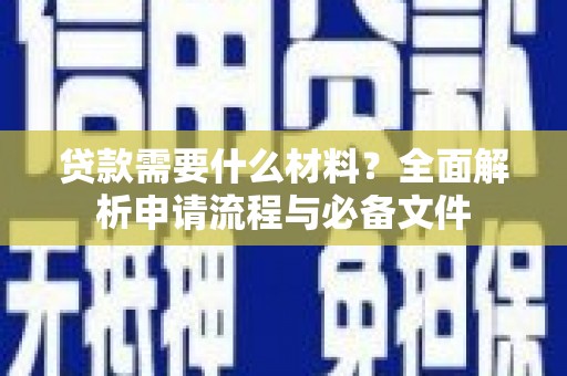 马尔康贷款需要什么材料？全面解析申请流程与必备文件