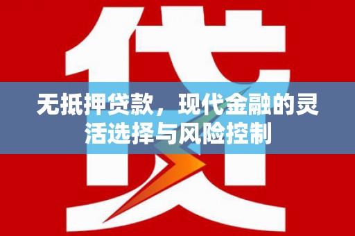 马尔康无抵押贷款，现代金融的灵活选择与风险控制