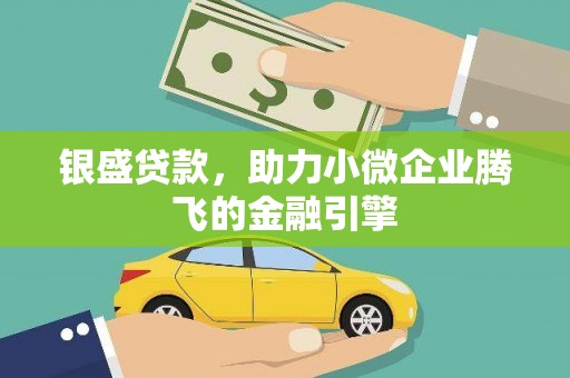 马尔康银盛贷款，助力小微企业腾飞的金融引擎