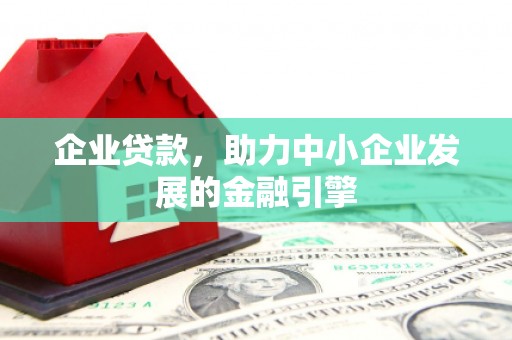 马尔康企业贷款，助力中小企业发展的金融引擎