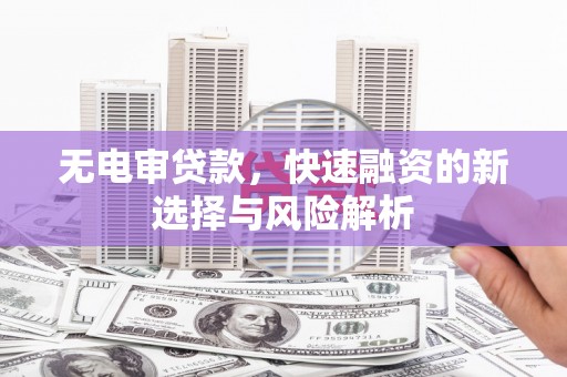 马尔康无电审贷款，快速融资的新选择与风险解析