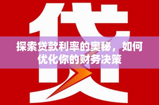 马尔康探索贷款利率的奥秘，如何优化你的财务决策