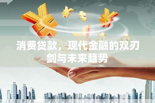 马尔康消费贷款，现代金融的双刃剑与未来趋势