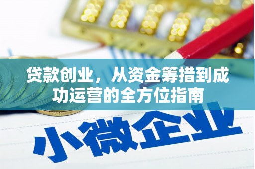 马尔康贷款创业，从资金筹措到成功运营的全方位指南
