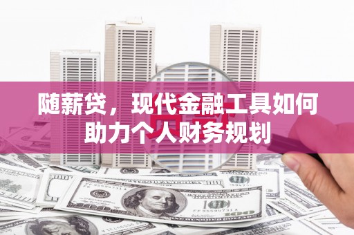 马尔康随薪贷，现代金融工具如何助力个人财务规划