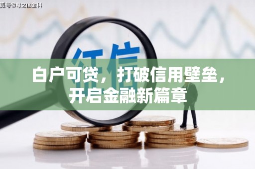 马尔康白户可贷，打破信用壁垒，开启金融新篇章