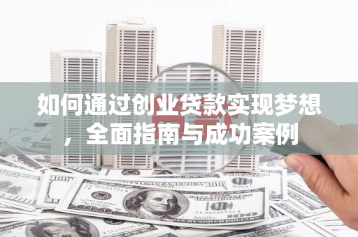 马尔康如何通过创业贷款实现梦想，全面指南与成功案例