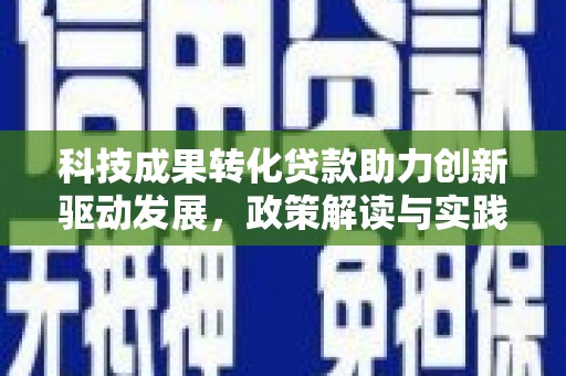 马尔康科技成果转化贷款助力创新驱动发展，政策解读与实践探索